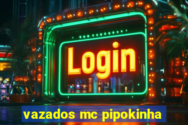 vazados mc pipokinha